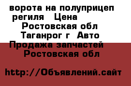 ворота на полуприцеп, региля › Цена ­ 15 000 - Ростовская обл., Таганрог г. Авто » Продажа запчастей   . Ростовская обл.